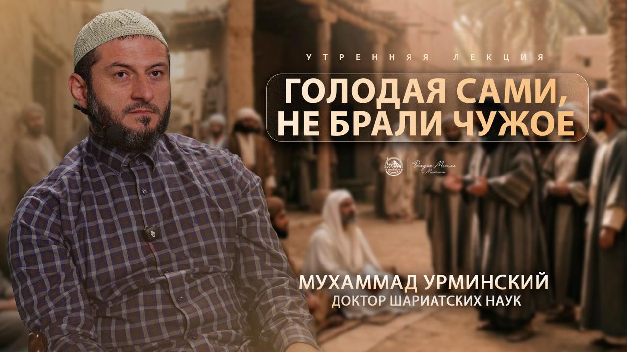Голодая сами, не брали чужое. (Мухаммад Урминский)